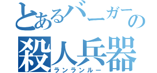 とあるバーガーの殺人兵器（ランランルー）