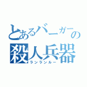 とあるバーガーの殺人兵器（ランランルー）