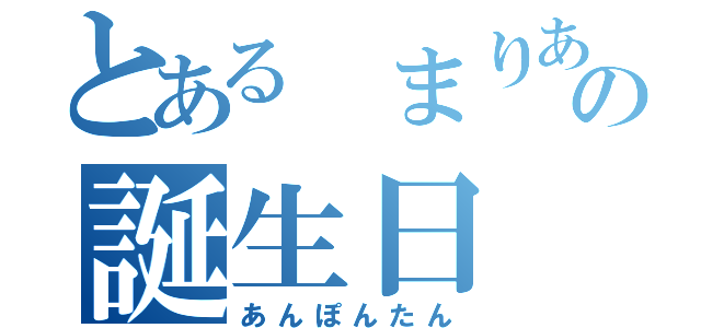 とある まりあの誕生日（あんぽんたん）