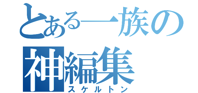 とある一族の神編集（スケルトン）