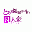 とある銀縁眼鏡の凡人豪（フツーノヒト）