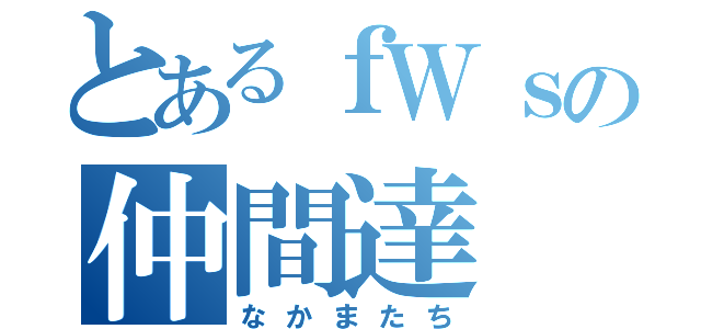 とあるｆＷｓの仲間達（なかまたち）