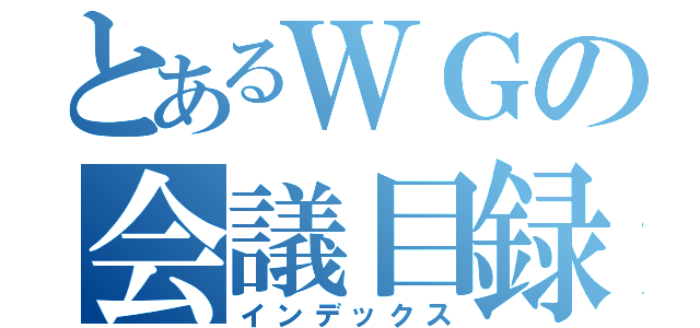 とあるＷＧの会議目録（インデックス）