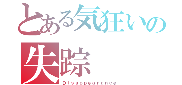 とある気狂いの失踪（Ｄｉｓａｐｐｅａｒａｎｃｅ）