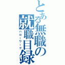 とある無職の就職目録（ハローワーク）