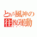 とある風神の往復運動（ヒョーン）