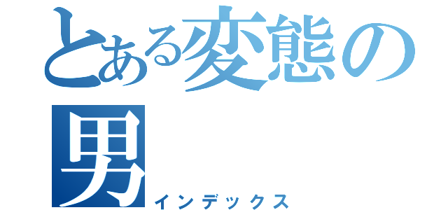 とある変態の男（インデックス）