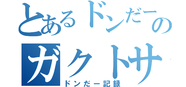 とあるドンだー擬のガクトサマ（ドンだー記録）