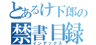 とあるけ下郎の禁書目録（インデックス）