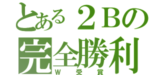 とある２Ｂの完全勝利（Ｗ受賞）