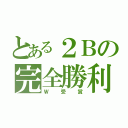 とある２Ｂの完全勝利（Ｗ受賞）