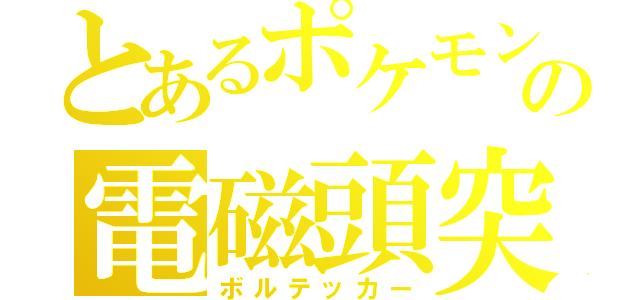 とあるポケモンの電磁頭突（ボルテッカー）