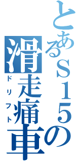 とあるＳ１５の滑走痛車Ⅱ（ドリフト）