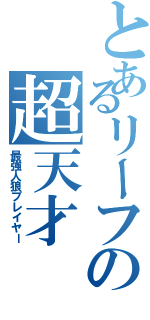 とあるリーフの超天才（最強人狼プレイヤー）