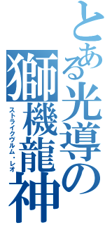 とある光導の獅機龍神（ストライクヴルム・レオ）