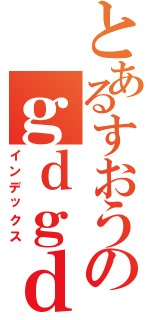 とあるすおうのｇｄｇｄ雑談（インデックス）