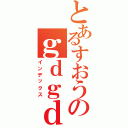 とあるすおうのｇｄｇｄ雑談（インデックス）