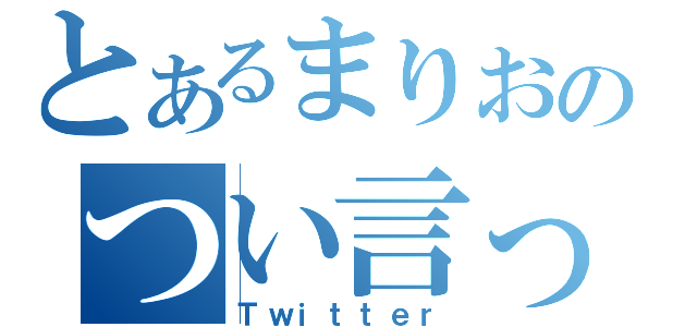 とあるまりおのつい言った（Ｔｗｉｔｔｅｒ）