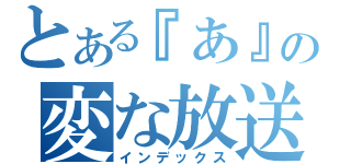 とある『あ』の変な放送（インデックス）