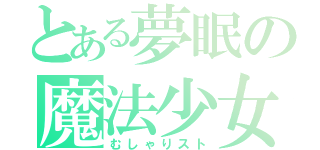 とある夢眠の魔法少女未満（むしゃりスト）