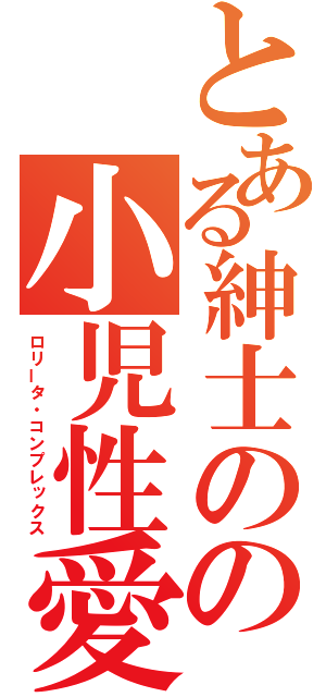 とある紳士のの小児性愛（ロリータ・コンプレックス）