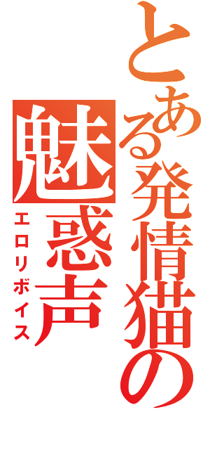 とある発情猫の魅惑声（エロリボイス）