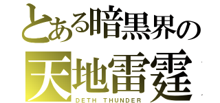 とある暗黒界の天地雷霆（ＤＥＴＨ ＴＨＵＮＤＥＲ）