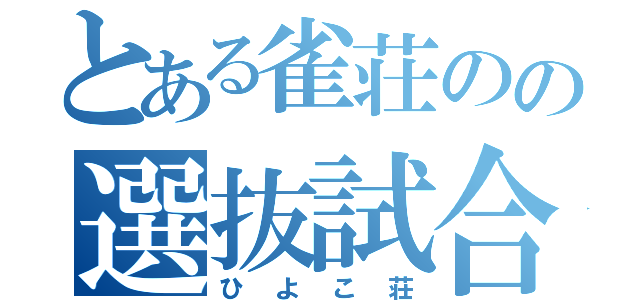 とある雀荘のの選抜試合（ひよこ荘）