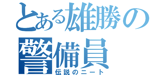 とある雄勝の警備員（伝説のニート）