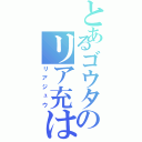 とあるゴウタのリア充はぜろ！（リアジュウ）