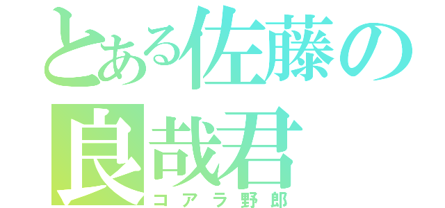 とある佐藤の良哉君（コアラ野郎）