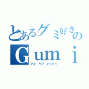 とあるグミ好きのＧｕｍｉ（アイ　ラブ　イットゥ）