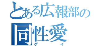 とある広報部の同性愛（ゲイ）