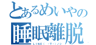 とあるめいやの睡眠離脱（ＬＩＮＥ（ ・∇・）ノシ）