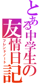 とある中学生の友情日記（フレンドノート）