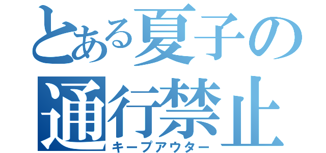 とある夏子の通行禁止（キープアウター）