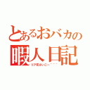 とあるおバカの暇人日記（リア充さいこ～＾＾＾）