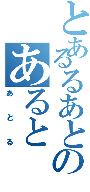 とあるるあとのあると（あとる）