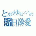 とあるゆむらんの折目激愛（折り目フェチ）