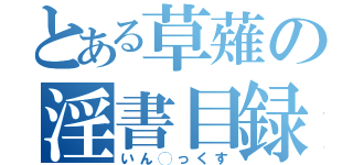 とある草薙の淫書目録（いん◯っくす）