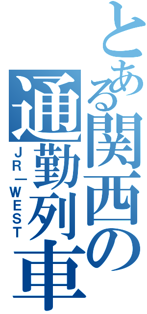 とある関西の通勤列車（ＪＲ｜ＷＥＳＴ）