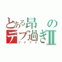 とある昂のデブ過ぎ死Ⅱ（ブクブク）