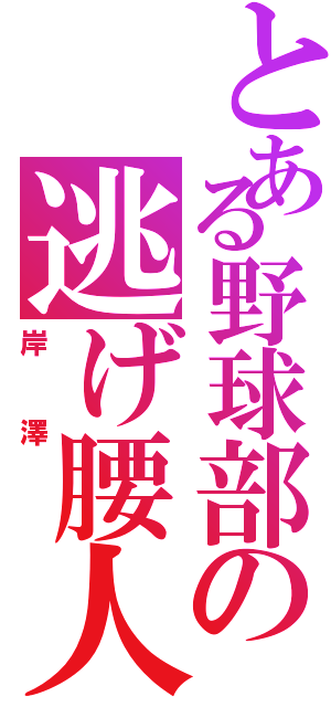 とある野球部の逃げ腰人（岸澤 ）