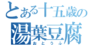 とある十五歳の湯葉豆腐（おとうふ）