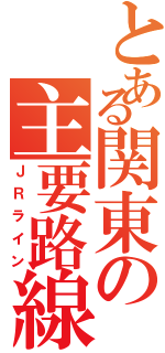 とある関東の主要路線（ＪＲライン）