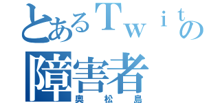 とあるＴｗｉｔｔｅｒの障害者（奥松島）