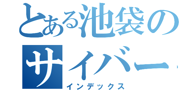 とある池袋のサイバーなんとか（インデックス）