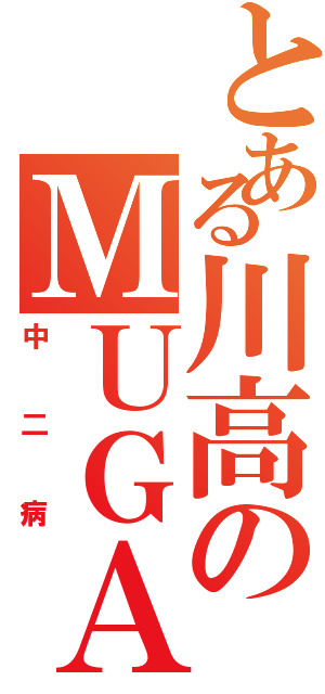 とある川高のＭＵＧＡ（中二病）