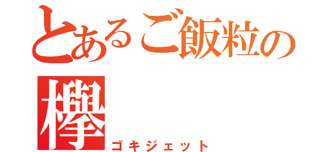 とあるご飯粒の欅（ゴキジェット）