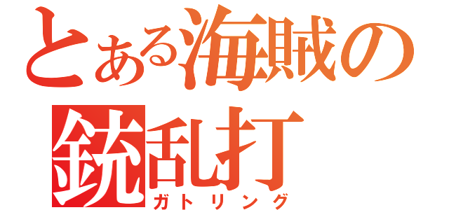 とある海賊の銃乱打（ガトリング）